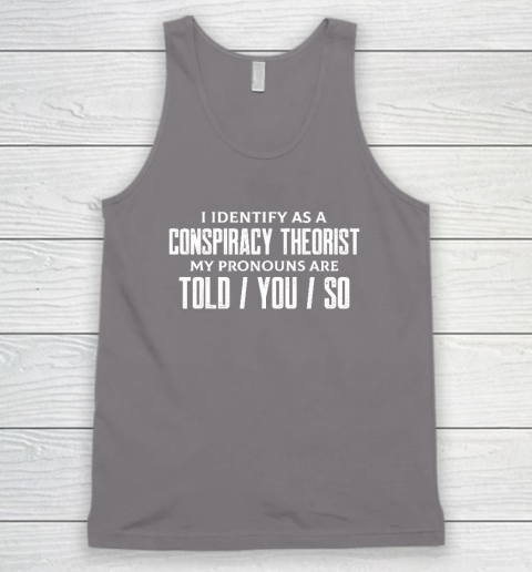 I Identify As A Conspiracy Theorist Pronouns Are Told You So Tank Top 5