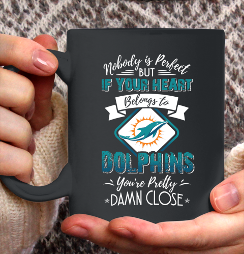 NFL Football Miami Dolphins Nobody Is Perfect But If Your Heart Belongs To Dolphins You're Pretty Damn Close Shirt Ceramic Mug 15oz