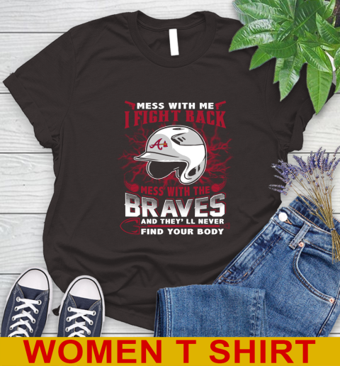 MLB Baseball Atlanta Braves Mess With Me I Fight Back Mess With My Team And They'll Never Find Your Body Shirt Women's T-Shirt 9