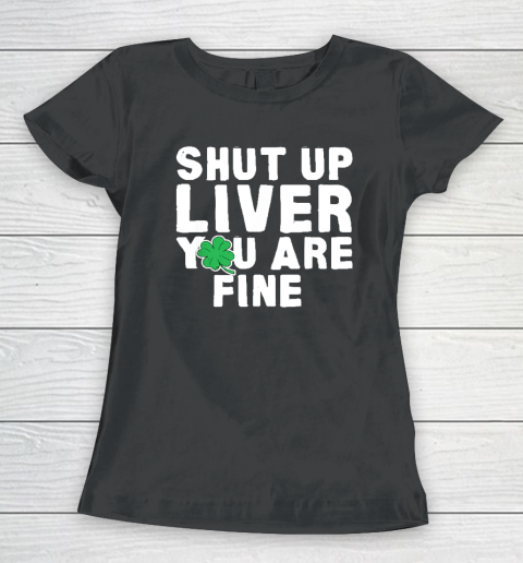 Shut Up Liver St Patrick's Day Party Women's T-Shirt