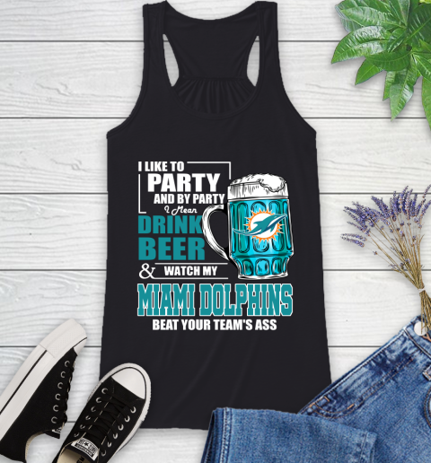 NFL I Like To Party And By Party I Mean Drink Beer and Watch My Miami Dolphins Beat Your Team's Ass Football Racerback Tank
