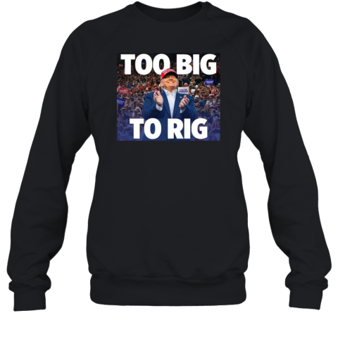 Trump president too big to rig Sweatshirt