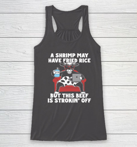 A Shrimp May Have Fried Rice But This Beef Is Strokin' Off Racerback Tank 6