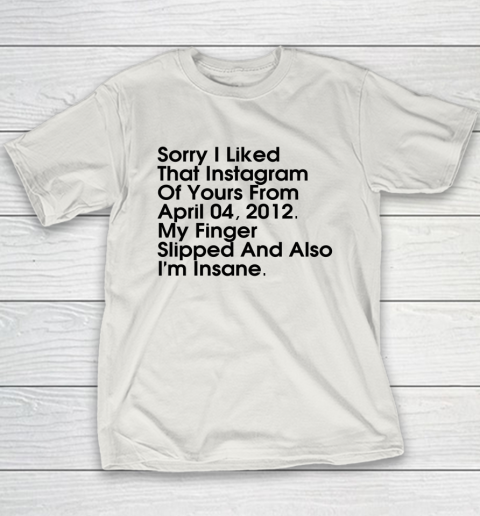 Sorry I Liked That Instagram Of Yours From April 04 2012 Youth T-Shirt 9