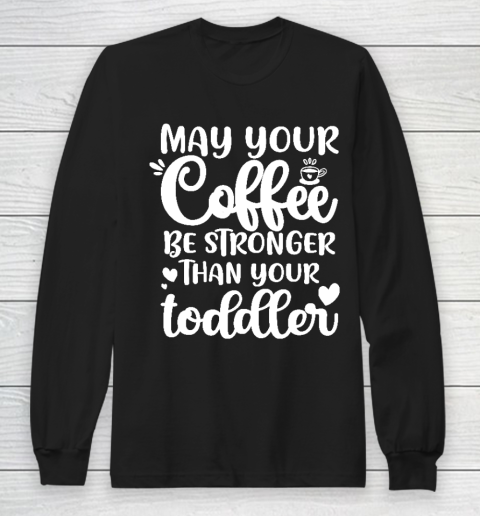 May your coffee be stronger than your toddler Mother's Day Long Sleeve T-Shirt
