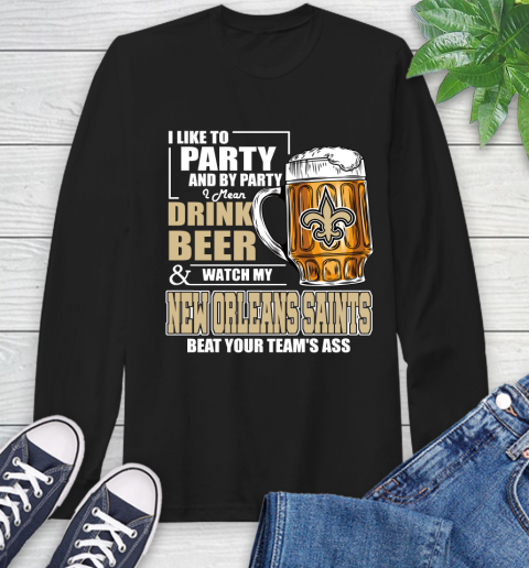 NFL I Like To Party And By Party I Mean Drink Beer and Watch My New Orleans Saints Beat Your Team's Ass Football Long Sleeve T-Shirt