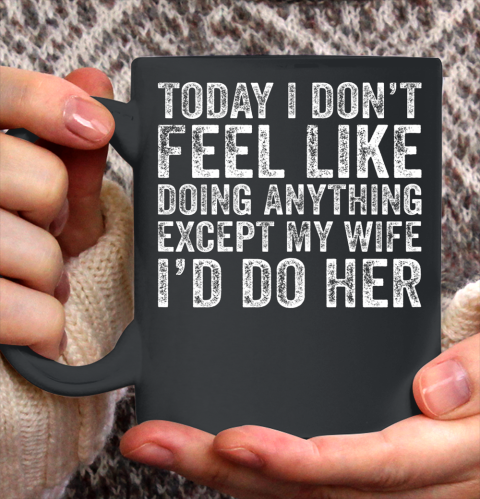 Today I Don t Feel Like Doing Anything Except My Wife Funny Ceramic Mug 11oz