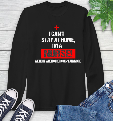 Nurse Shirt I Can't Stay At Home I'm a Nurse We Fight When Anymore T Shirt Long Sleeve T-Shirt