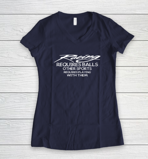 Racing Requires Balls Other Sports Requires Playing With Them Women's V-Neck T-Shirt 7