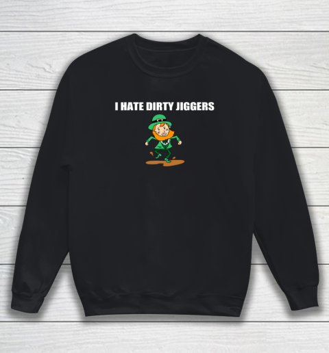 I Hate Dirty Jiggers Funny St Patricks Day Sweatshirt