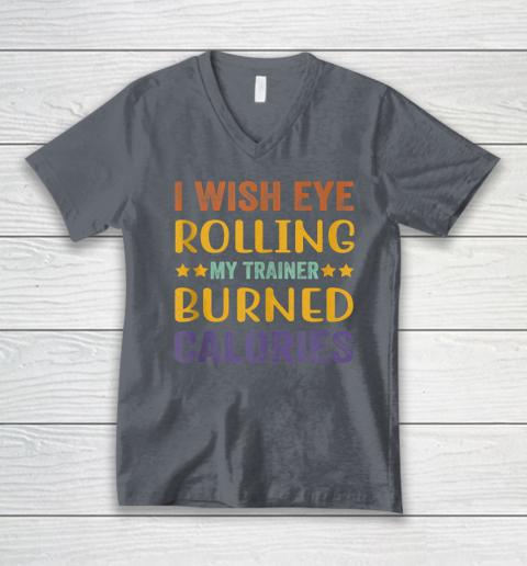 I Wish Eye Rolling My Trainer Burned Calories V-Neck T-Shirt 3