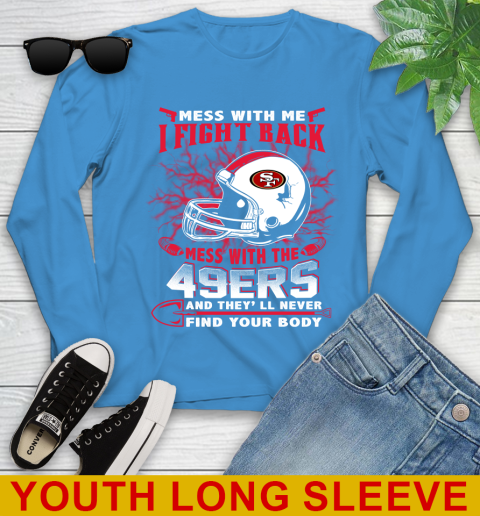 NFL Football San Francisco 49ers Mess With Me I Fight Back Mess With My Team And They'll Never Find Your Body Shirt Youth Long Sleeve 8