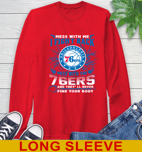 NBA Basketball Philadelphia 76ers Mess With Me I Fight Back Mess With My Team And They'll Never Find Your Body Shirt Long Sleeve T-Shirt 12