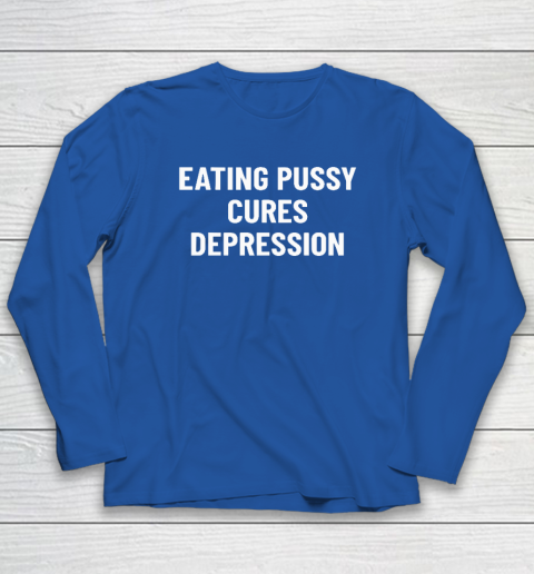Eating Pussy Cures Depression Long Sleeve T-Shirt 5