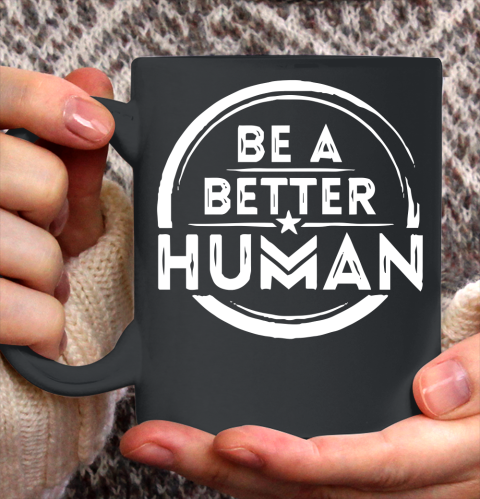 Be A Better Human Shirt Ceramic Mug 11oz