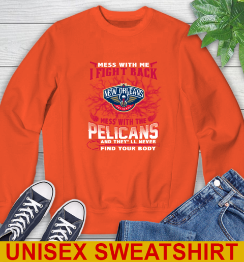NBA Basketball New Orleans Pelicans Mess With Me I Fight Back Mess With My Team And They'll Never Find Your Body Shirt Sweatshirt 3