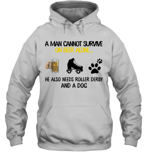 A Man Cannot Survive On Beer Alone He Also Needs Roller Derby And A Dog Hoodie