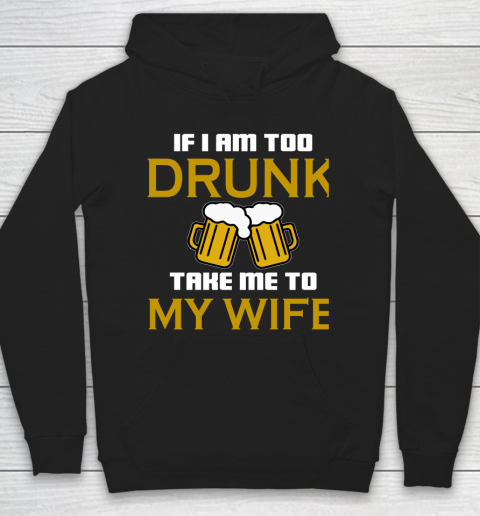 Beer Lover Funny Shirt If I Am Too Drunk Take To My Wife Hoodie