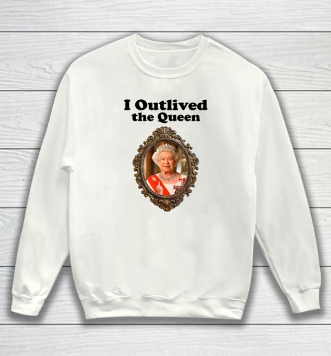 I Outlived The Queen Elizabeth Sweatshirt