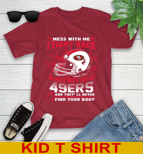 NFL Football San Francisco 49ers Mess With Me I Fight Back Mess With My Team And They'll Never Find Your Body Shirt Youth T-Shirt 12