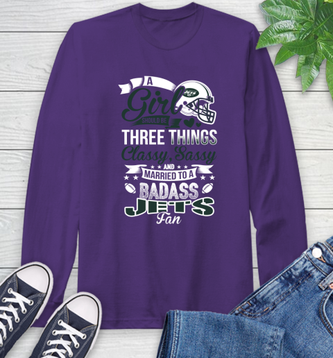 New York Jets NFL Football A Girl Should Be Three Things Classy Sassy And A Be Badass Fan Long Sleeve T-Shirt 5