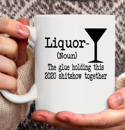 Liquor The Glues Holding This 2020 Shitshow Together Humor Ceramic Mug 11oz