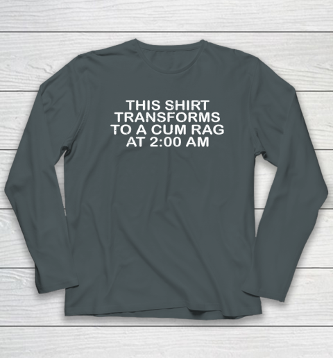 This Shirt Transforms To A Cum Rag At 200 AM Funny Long Sleeve T-Shirt