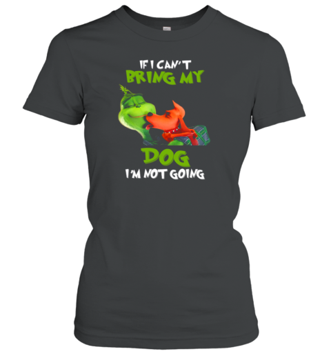 Grinch If I Can't Bring My Max Dog I'm Not Going Women's T-Shirt