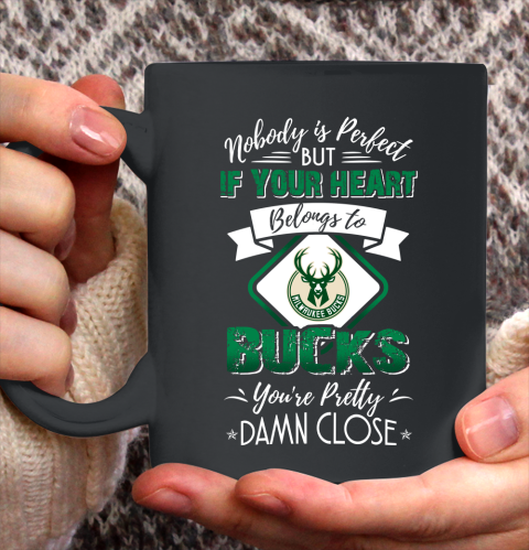 NBA Basketball Milwaukee Bucks Nobody Is Perfect But If Your Heart Belongs To Bucks You're Pretty Damn Close Shirt Ceramic Mug 15oz
