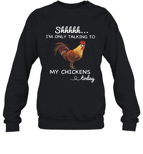 Shhh I'M Only Talking To My Chickens Today Sweatshirt