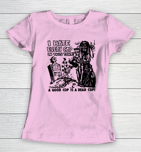 I Hate Every Cop In This Town Women's T-Shirt 6