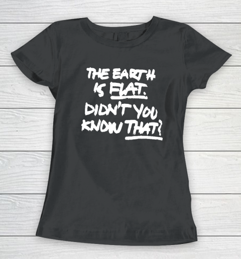 The Earth Is Flat Didn't You Know That Women's T-Shirt
