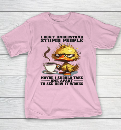 Duck I Don't Understand Stupid People Maybe I Should Take One Apart To See How It Works Youth T-Shirt 6