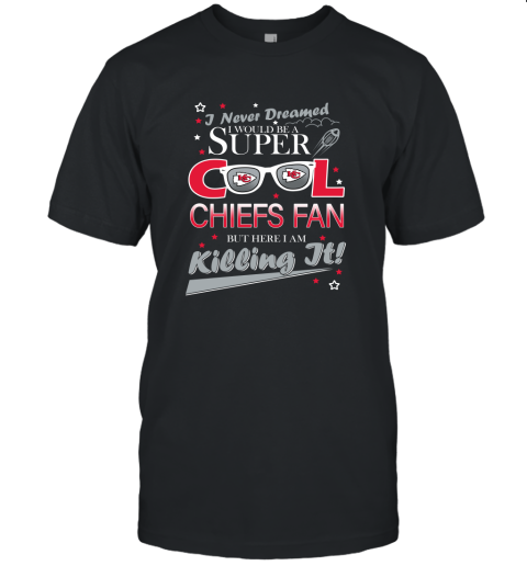 Kansas City Chiefs NFL Football I Never Dreamed I Would Be Super Cool Fan T Shirt Unisex Jersey Tee