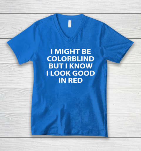 I Might Be Colorblind But I Know I Look Good In Red V-Neck T-Shirt 4