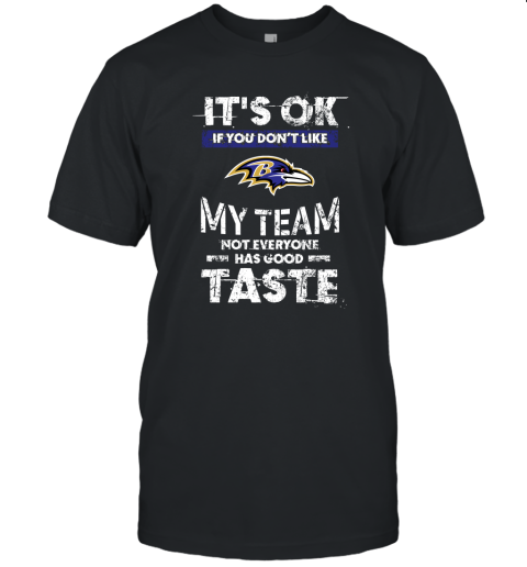 Baltimore Ravens Nfl Football Its Ok If You Dont Like My Team Not Everyone Has Good Taste Unisex Jersey Tee
