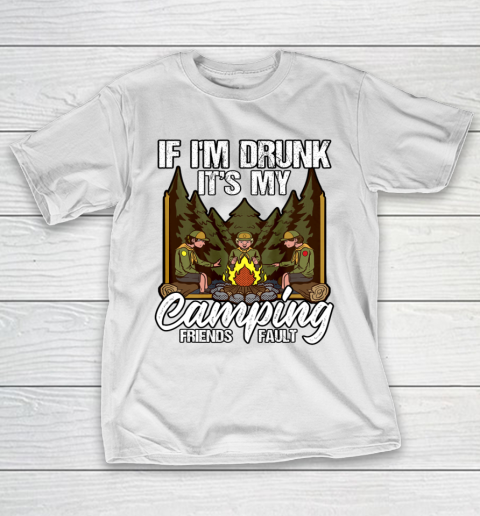 If I m Drunk It s My Camping Friends Fault Campfire T-Shirt