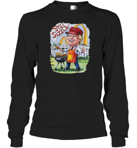 Trump McDonald's Still Sizzlin' Long Sleeve T-Shirt