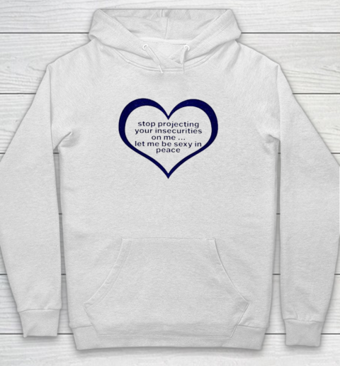 Stop Projecting Your Insecurities On Me Shirt Let Me Be Sexy In Peace Hoodie