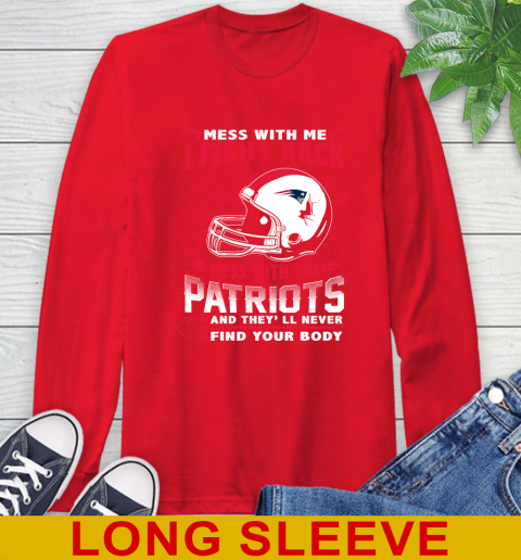 NFL Football New England Patriots Mess With Me I Fight Back Mess With My Team And They'll Never Find Your Body Shirt Long Sleeve T-Shirt 12