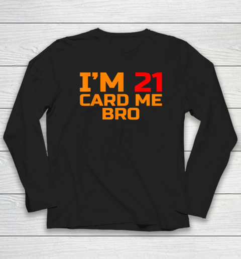 I'm 21 Card Me Bro Funny Legal 21 Long Sleeve T-Shirt