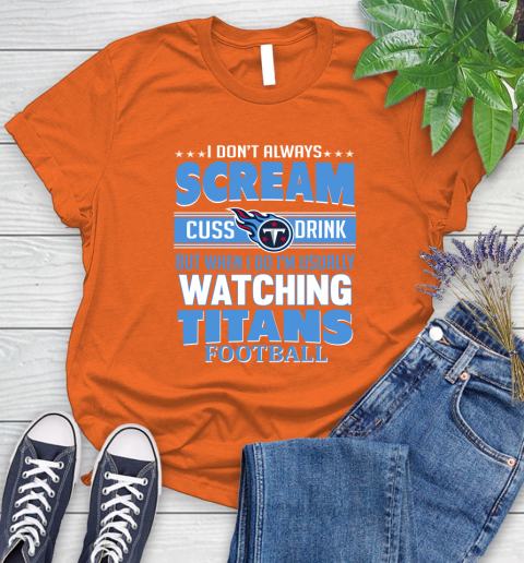 Tennessee Titans NFL Football I Scream Cuss Drink When I'm Watching My Team Women's T-Shirt 3