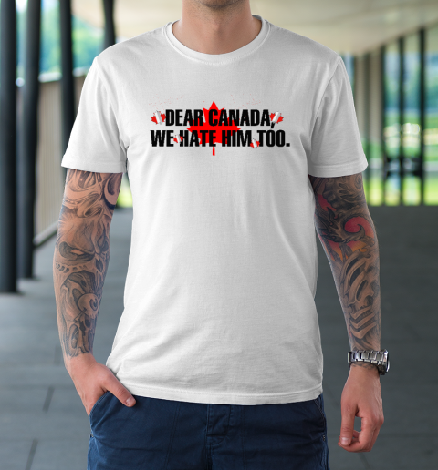 Dear Canada We Hate Him Too Anti Trump T-Shirt