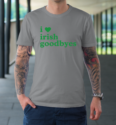 St Patricks Day I Love Irish Goodbyes I Heart Irish Goodbyes T-Shirt 3