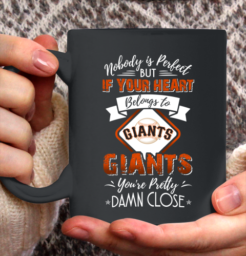MLB Baseball San Francisco Giants Nobody Is Perfect But If Your Heart Belongs To Giants You're Pretty Damn Close Shirt Ceramic Mug 15oz