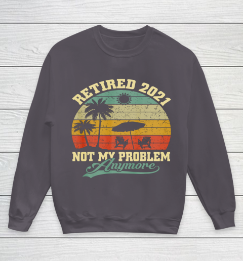 Retired 2021 Not My Problem Anymore Retro Funny Retirement Youth Sweatshirt 5
