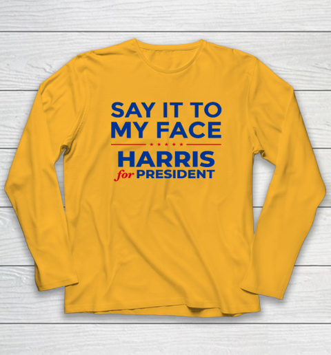 Say It To My Face Shirt Harris For President Long Sleeve T-Shirt 2