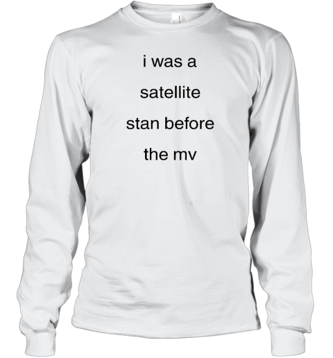 I Was A Satellite Stan Before The Mv Long Sleeve T