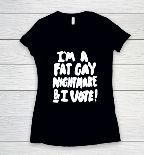 I'm A Fat Gay Nightmare And I Vote Women's V-Neck T-Shirt