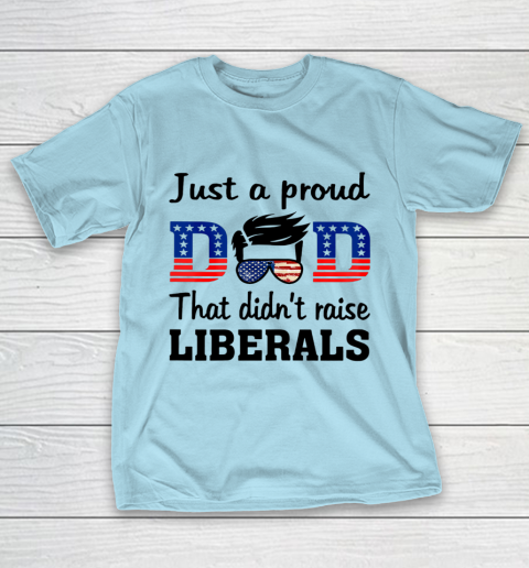 Just A Proud Dad That Didn t Raise Liberals T-Shirt 10